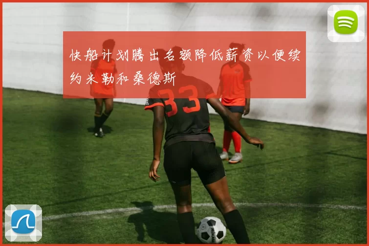快船计划腾出名额降低薪资以便续约米勒和桑德斯