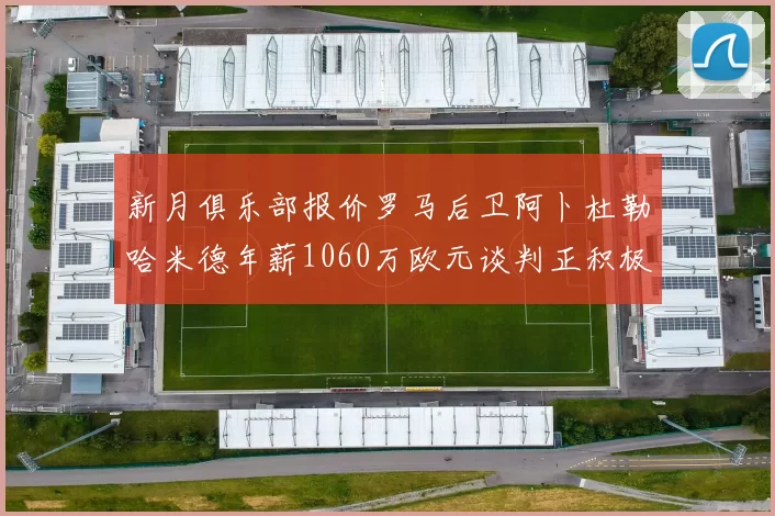 新月俱乐部报价罗马后卫阿卜杜勒哈米德年薪1060万欧元谈判正积极进行中